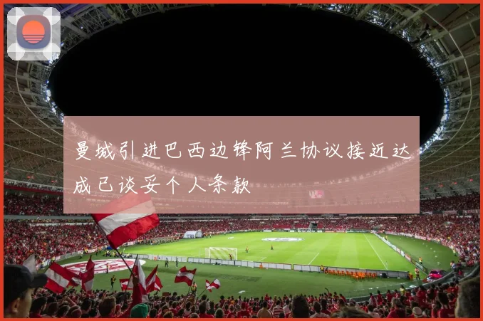 曼城引进巴西边锋阿兰协议接近达成已谈妥个人条款