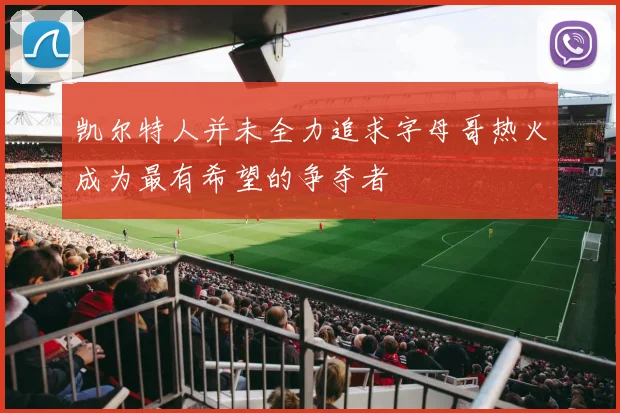 凯尔特人并未全力追求字母哥热火成为最有希望的争夺者