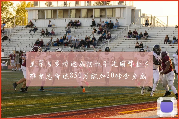 里昂与多特达成协议引进前锋杜兰维尔总价达850万欧加20转会分成
