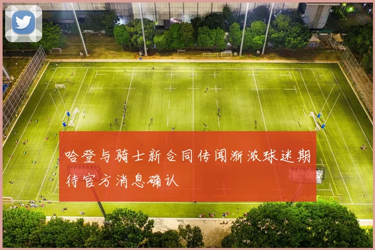 哈登与骑士新合同传闻渐浓球迷期待官方消息确认