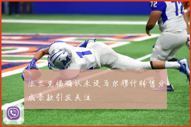 法兰克福确认未设马尔穆什转售分成条款引发关注