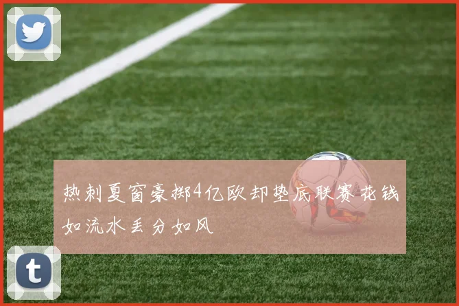 热刺夏窗豪掷4亿欧却垫底联赛花钱如流水丢分如风