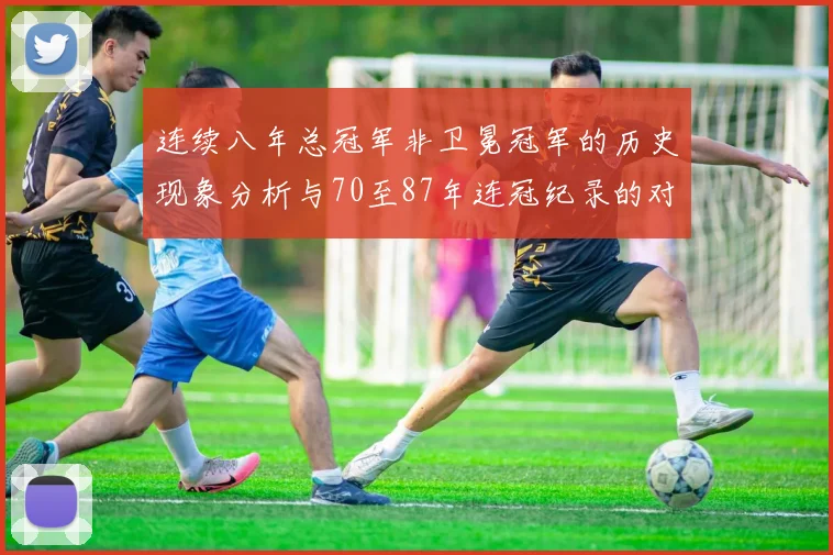连续八年总冠军非卫冕冠军的历史现象分析与70至87年连冠纪录的对比