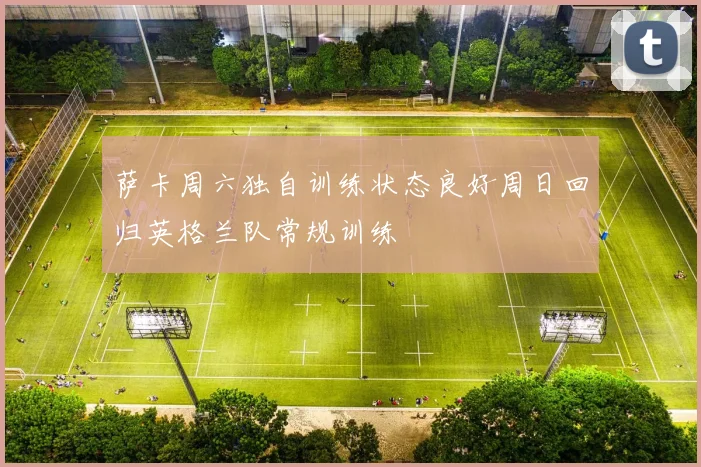 萨卡周六独自训练状态良好周日回归英格兰队常规训练