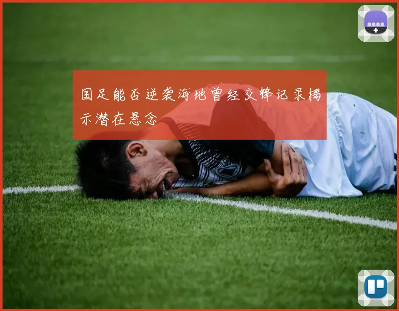 国足能否逆袭海地曾经交锋记录揭示潜在悬念