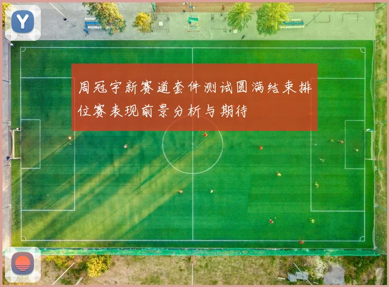 周冠宇新赛道套件测试圆满结束排位赛表现前景分析与期待